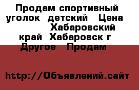 Продам спортивный уголок, детский › Цена ­ 3 000 - Хабаровский край, Хабаровск г. Другое » Продам   